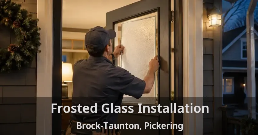 Frosted Glass Installation Brock-Taunton, Pickering - ON